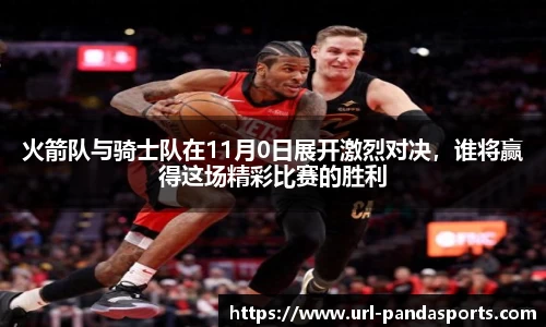 火箭队与骑士队在11月0日展开激烈对决，谁将赢得这场精彩比赛的胜利